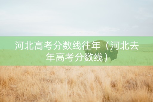 河北高考分数线往年（河北去年高考分数线）