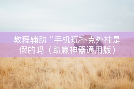 教程辅助“手机玩扑克外挂是假的吗（助赢神器通用版）