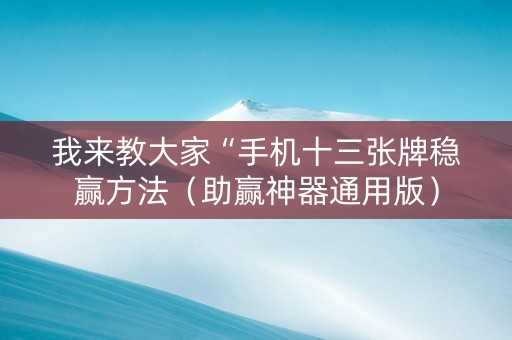 我来教大家“手机十三张牌稳赢方法（助赢神器通用版）
