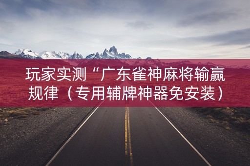 玩家实测“广东雀神麻将输赢规律（专用辅牌神器免安装）