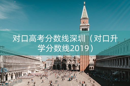 对口高考分数线深圳（对口升学分数线2019）