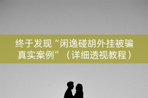 终于发现“闲逸碰胡外挂被骗真实案例”（详细透视教程）-哔哩哔哩
