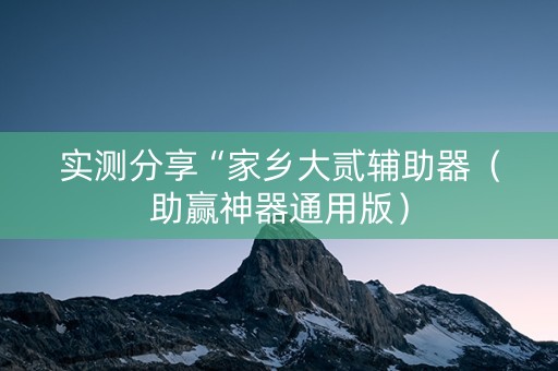 实测分享“家乡大贰辅助器（助赢神器通用版）
