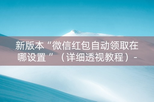 新版本“微信红包自动领取在哪设置 ”（详细透视教程）-哔哩哔哩