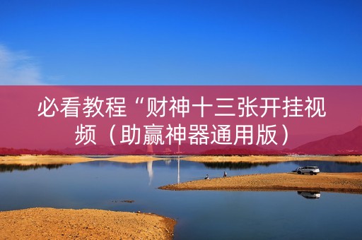 必看教程“财神十三张开挂视频（助赢神器通用版）