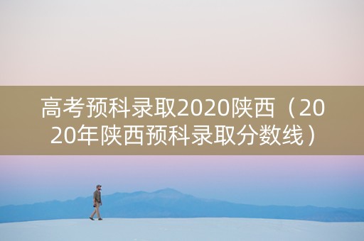 高考预科录取2020陕西（2020年陕西预科录取分数线）