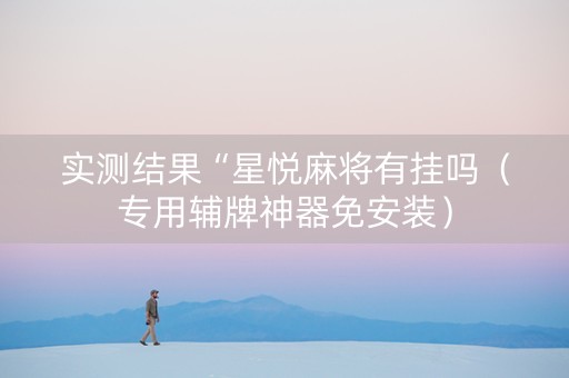 实测结果“星悦麻将有挂吗（专用辅牌神器免安装）