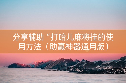 分享辅助“打哈儿麻将挂的使用方法（助赢神器通用版）