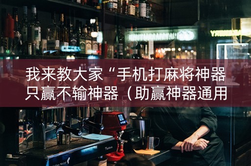 我来教大家“手机打麻将神器只赢不输神器（助赢神器通用版）