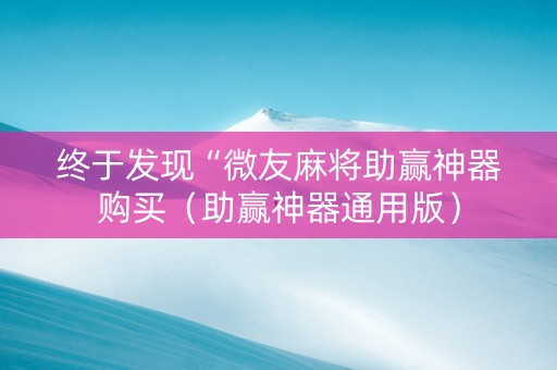 终于发现“微友麻将助赢神器购买（助赢神器通用版）
