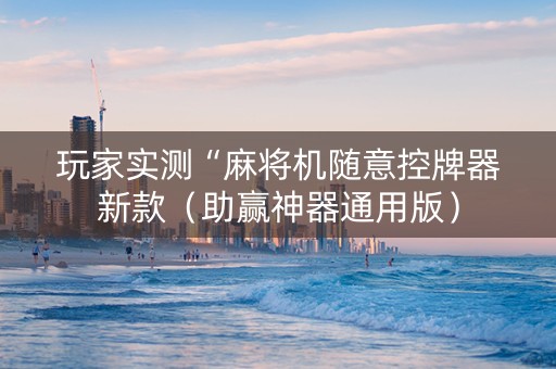 玩家实测“麻将机随意控牌器新款（助赢神器通用版）