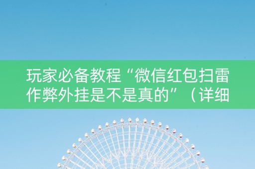 玩家必备教程“微信红包扫雷作弊外挂是不是真的”（详细透视教程）-哔哩哔哩