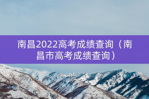 南昌2022高考成绩查询（南昌市高考成绩查询）