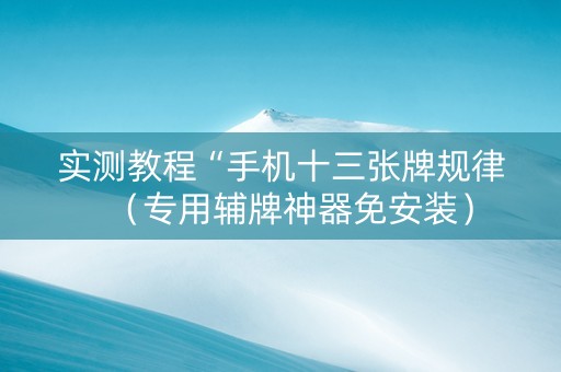 实测教程“手机十三张牌规律（专用辅牌神器免安装）