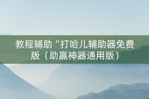 教程辅助“打哈儿辅助器免费版（助赢神器通用版）