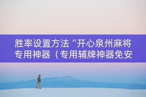 胜率设置方法“开心泉州麻将专用神器（专用辅牌神器免安装）