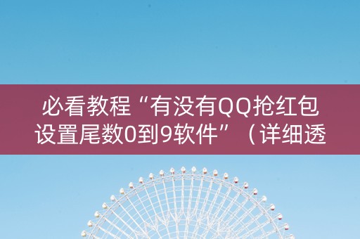 必看教程“有没有QQ抢红包设置尾数0到9软件”（详细透视教程）-哔哩哔哩