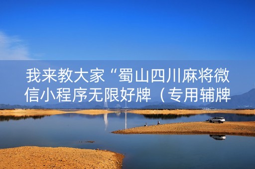我来教大家“蜀山四川麻将微信小程序无限好牌（专用辅牌神器免安装）