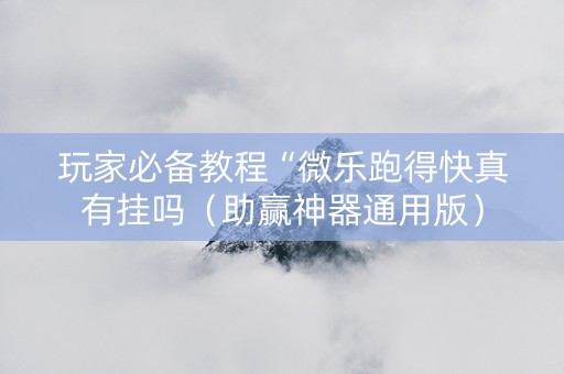 玩家必备教程“微乐跑得快真有挂吗（助赢神器通用版）