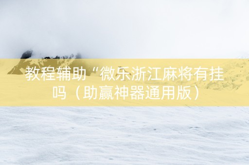 教程辅助“微乐浙江麻将有挂吗（助赢神器通用版）