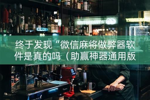 终于发现“微信麻将做弊器软件是真的吗（助赢神器通用版）