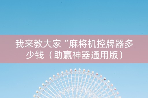 我来教大家“麻将机控牌器多少钱（助赢神器通用版）