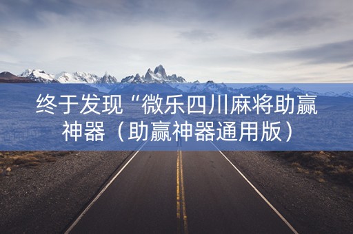 终于发现“微乐四川麻将助赢神器（助赢神器通用版）