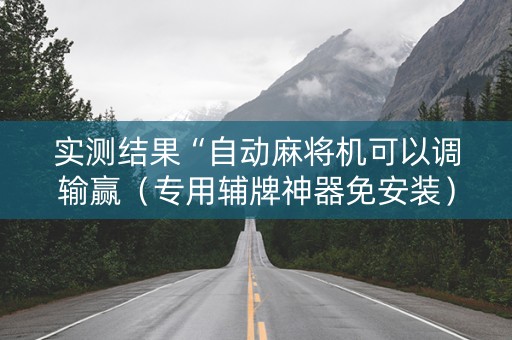 实测结果“自动麻将机可以调输赢（专用辅牌神器免安装）