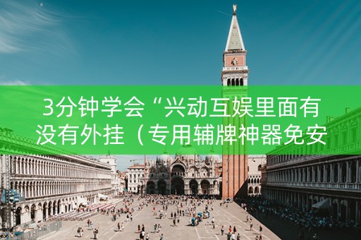 3分钟学会“兴动互娱里面有没有外挂（专用辅牌神器免安装）