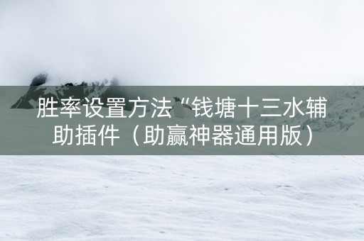 胜率设置方法“钱塘十三水辅助插件（助赢神器通用版）