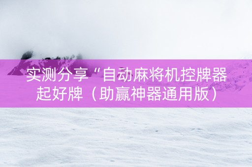 实测分享“自动麻将机控牌器起好牌（助赢神器通用版）