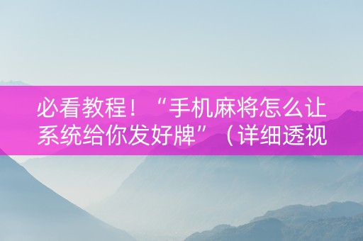 必看教程！“手机麻将怎么让系统给你发好牌”（详细透视教程）-哔哩哔哩