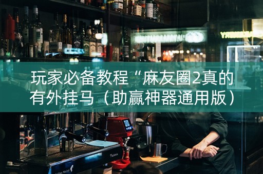 玩家必备教程“麻友圈2真的有外挂马（助赢神器通用版）