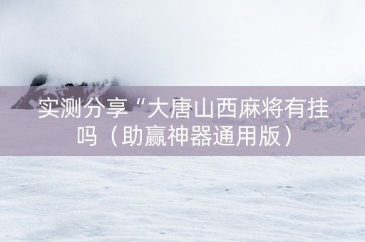 实测分享“大唐山西麻将有挂吗（助赢神器通用版）