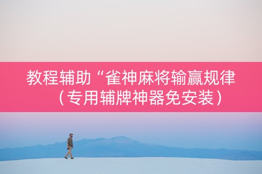 教程辅助“雀神麻将输赢规律（专用辅牌神器免安装）