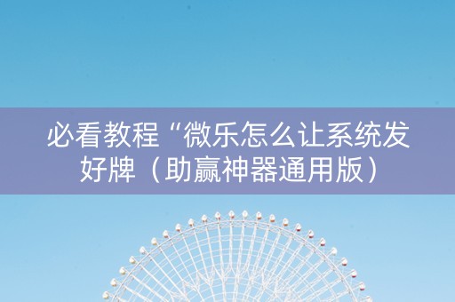 必看教程“微乐怎么让系统发好牌（助赢神器通用版）