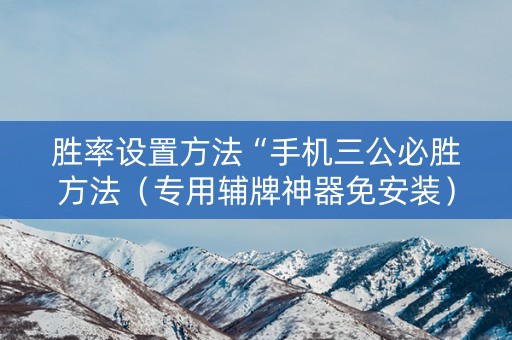 胜率设置方法“手机三公必胜方法（专用辅牌神器免安装）