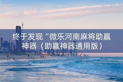 终于发现“微乐河南麻将助赢神器（助赢神器通用版）