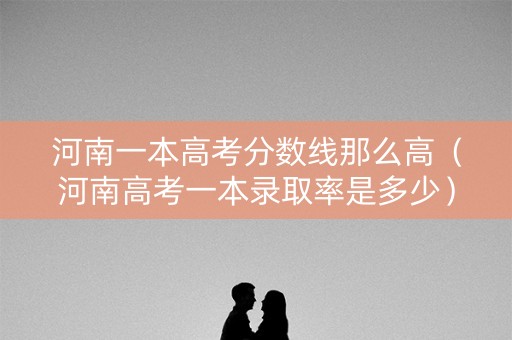 河南一本高考分数线那么高（河南高考一本录取率是多少）