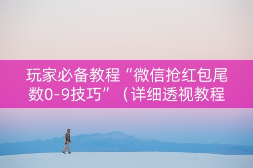 玩家必备教程“微信抢红包尾数0-9技巧”（详细透视教程）-哔哩哔哩