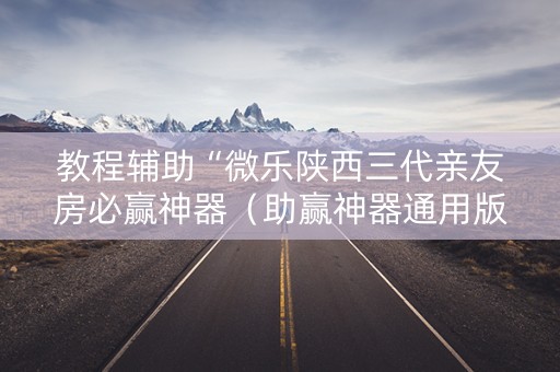 教程辅助“微乐陕西三代亲友房必赢神器（助赢神器通用版）