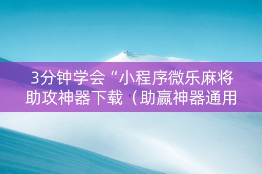 3分钟学会“小程序微乐麻将助攻神器下载（助赢神器通用版）