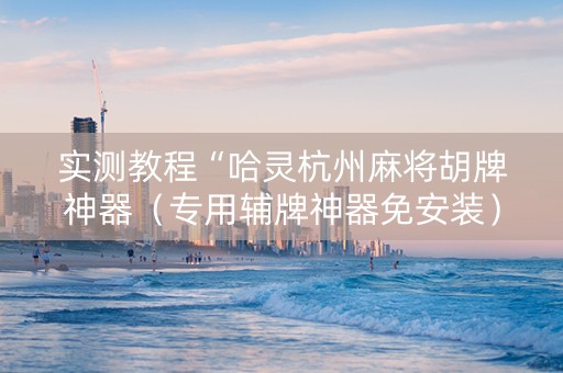 实测教程“哈灵杭州麻将胡牌神器（专用辅牌神器免安装）