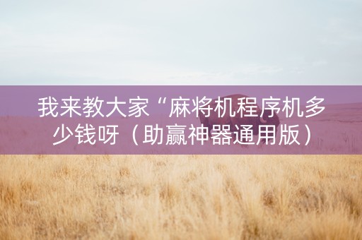 我来教大家“麻将机程序机多少钱呀（助赢神器通用版）