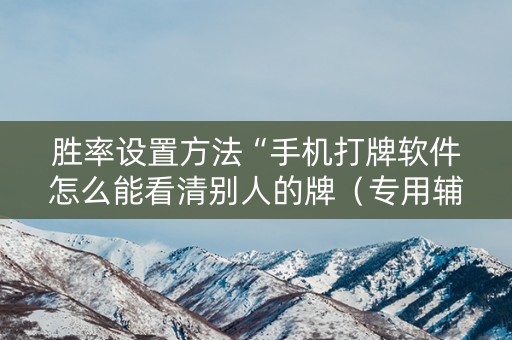 胜率设置方法“手机打牌软件怎么能看清别人的牌（专用辅牌神器免安装）