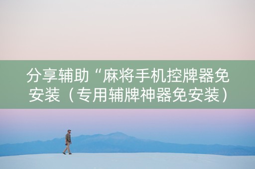 分享辅助“麻将手机控牌器免安装（专用辅牌神器免安装）