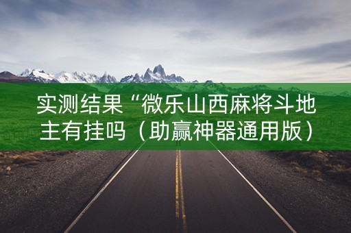 实测结果“微乐山西麻将斗地主有挂吗（助赢神器通用版）