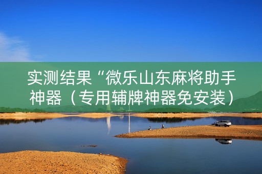 实测结果“微乐山东麻将助手神器（专用辅牌神器免安装）