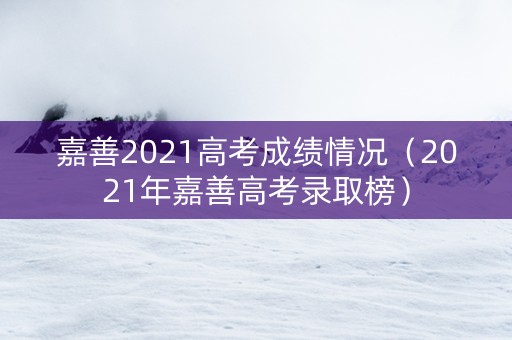 嘉善2021高考成绩情况（2021年嘉善高考录取榜）