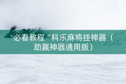 必看教程“科乐麻将挂神器（助赢神器通用版）